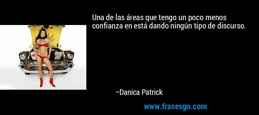 Una de las áreas que tengo un poco menos confianza en está dando ningún tipo de discurso. – Danica Patrick
