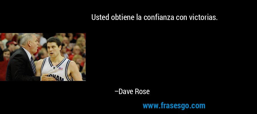 Usted obtiene la confianza con victorias. – Dave Rose