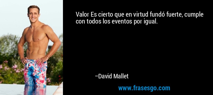 Valor Es cierto que en virtud fundó fuerte, cumple con todos los eventos por igual. – David Mallet