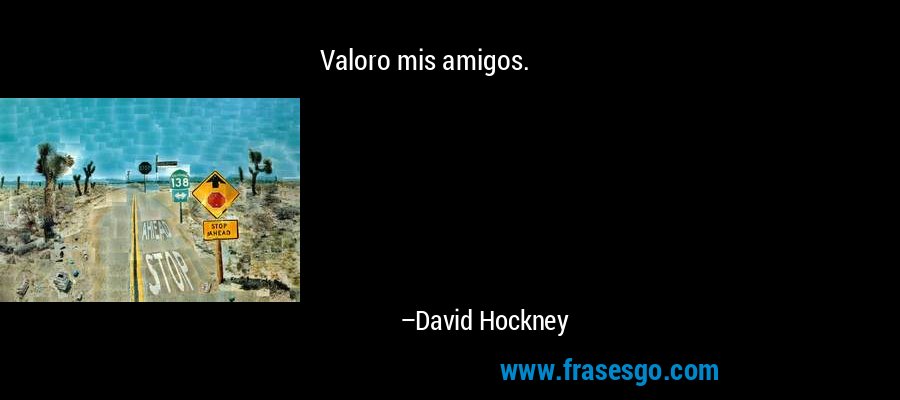 Valoro mis amigos. – David Hockney