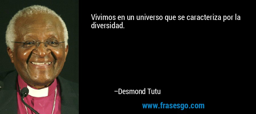 Vivimos en un universo que se caracteriza por la diversidad. – Desmond Tutu