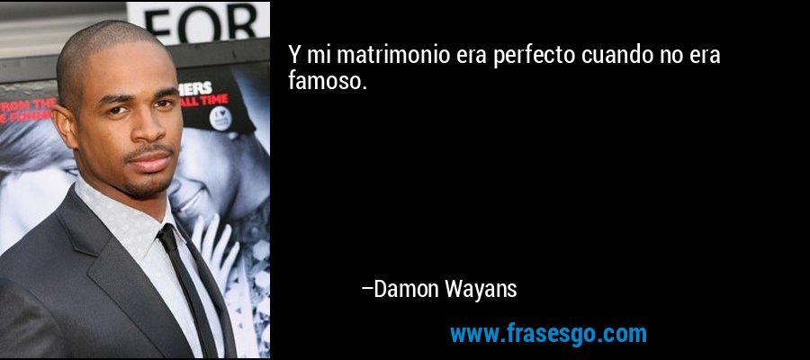 Y mi matrimonio era perfecto cuando no era famoso. – Damon Wayans