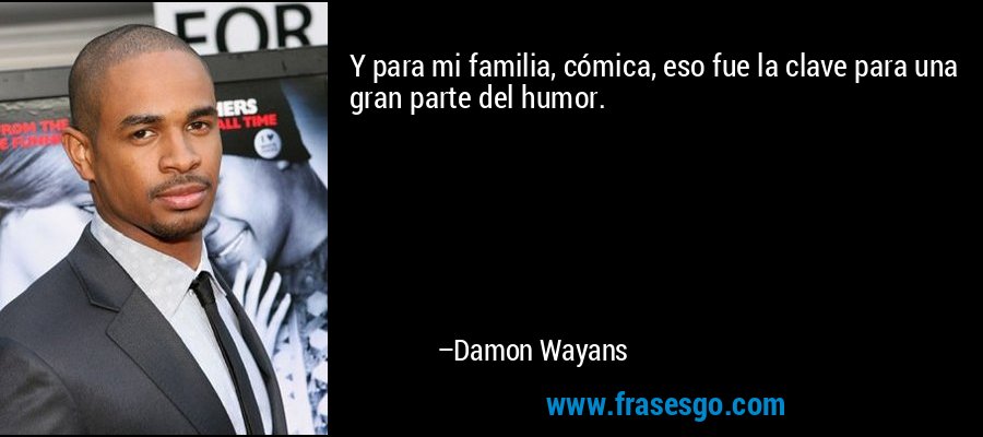 Y para mi familia, cómica, eso fue la clave para una gran parte del humor. – Damon Wayans
