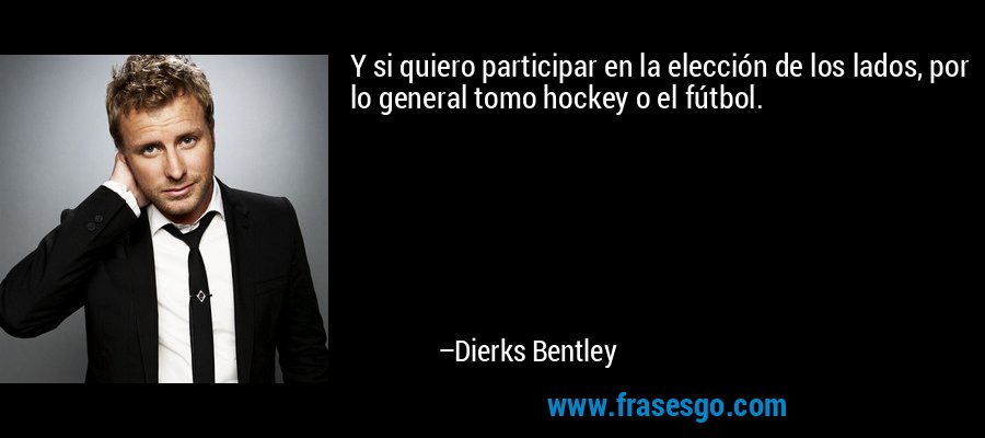 Y si quiero participar en la elección de los lados, por lo general tomo hockey o el fútbol. – Dierks Bentley