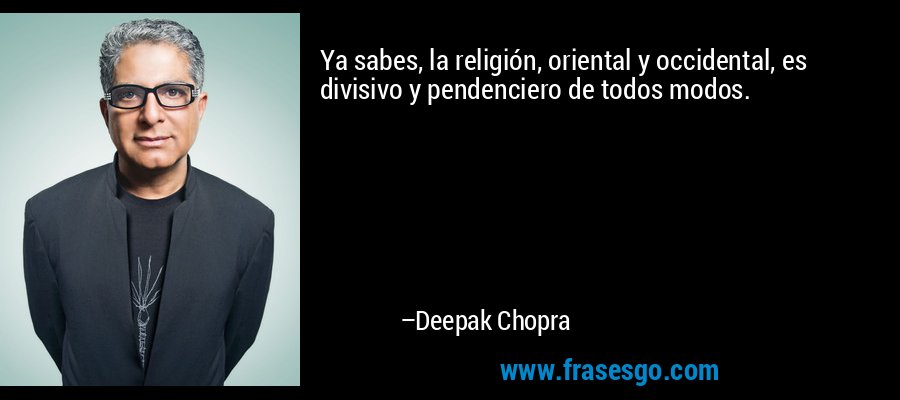 Ya sabes, la religión, oriental y occidental, es divisivo y pendenciero de todos modos. – Deepak Chopra