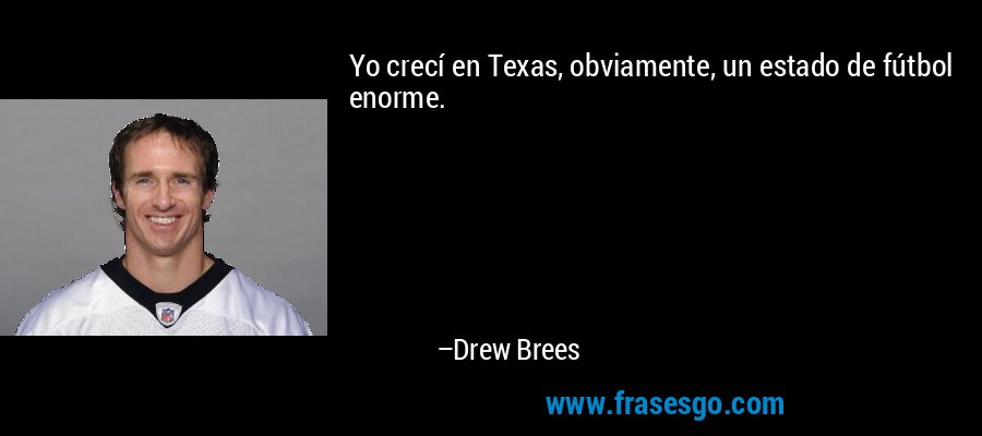 Yo crecí en Texas, obviamente, un estado de fútbol enorme. – Drew Brees