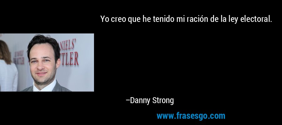 Yo creo que he tenido mi ración de la ley electoral. – Danny Strong