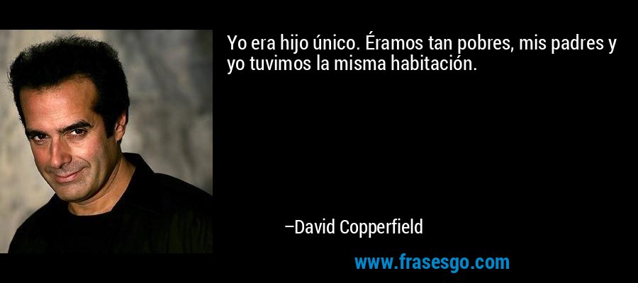 Yo era hijo único. Éramos tan pobres, mis padres y yo tuvimos la misma habitación. – David Copperfield