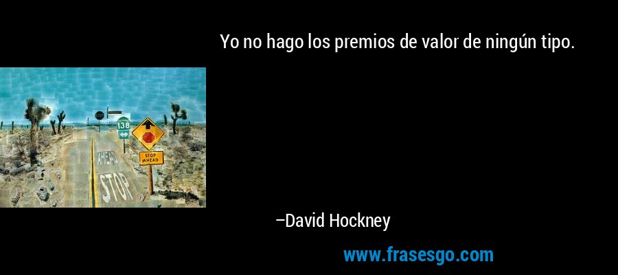 Yo no hago los premios de valor de ningún tipo. – David Hockney