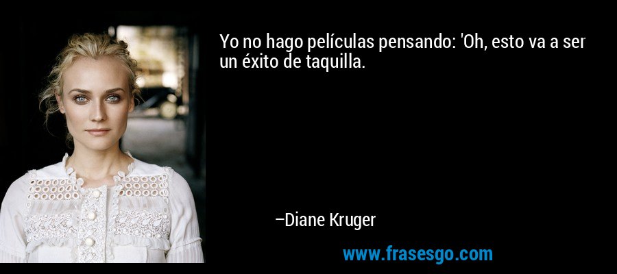 Yo no hago películas pensando: 'Oh, esto va a ser un éxito de taquilla. – Diane Kruger