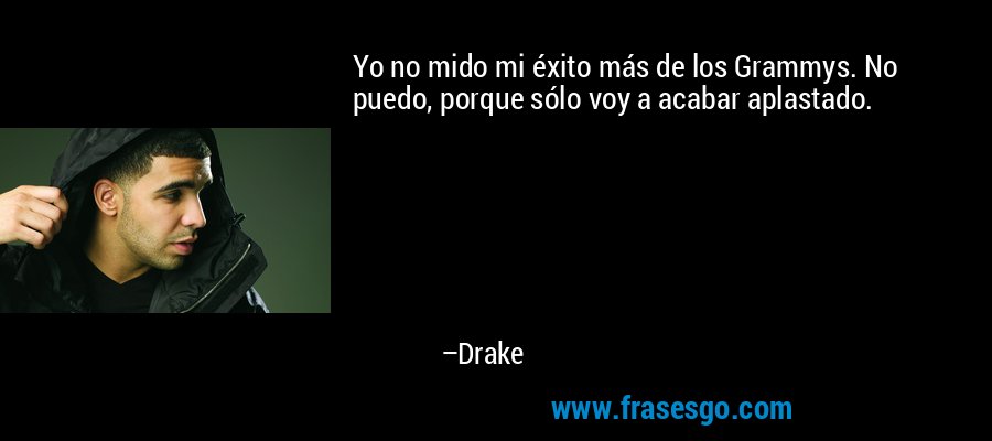 Yo no mido mi éxito más de los Grammys. No puedo, porque sólo voy a acabar aplastado. – Drake