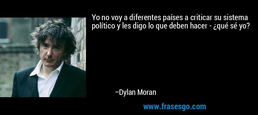 Yo no voy a diferentes países a criticar su sistema político y les digo lo que deben hacer - ¿qué sé yo? – Dylan Moran