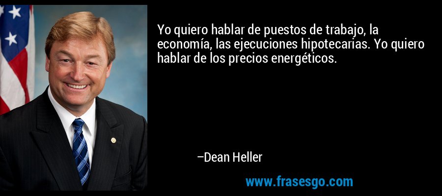 Yo quiero hablar de puestos de trabajo, la economía, las ejecuciones hipotecarias. Yo quiero hablar de los precios energéticos. – Dean Heller