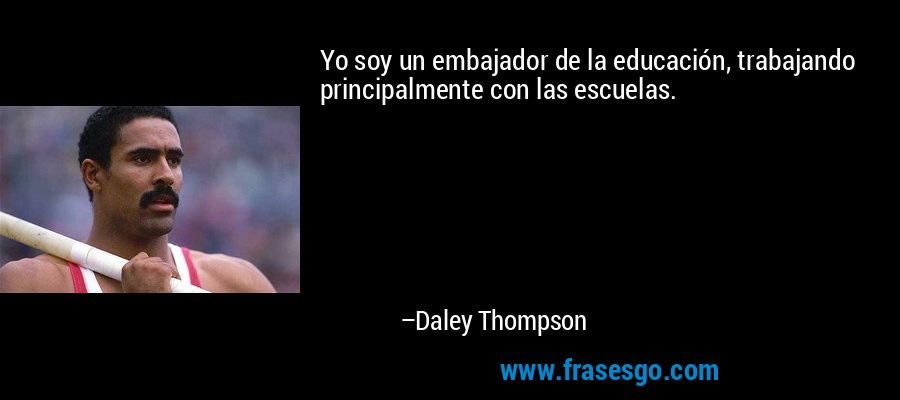 Yo soy un embajador de la educación, trabajando principalmente con las escuelas. – Daley Thompson