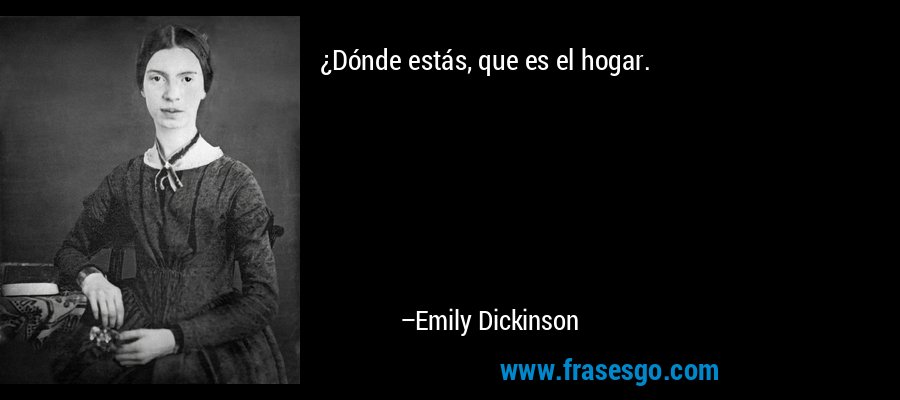 ¿Dónde estás, que es el hogar. – Emily Dickinson