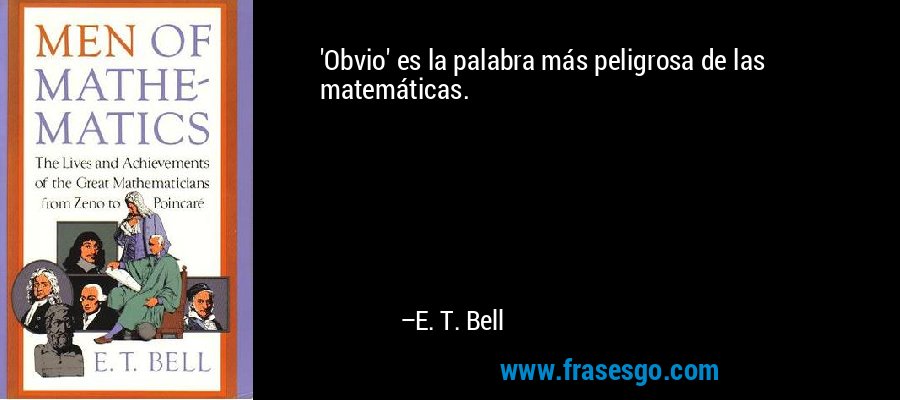'Obvio' es la palabra más peligrosa de las matemáticas. – E. T. Bell