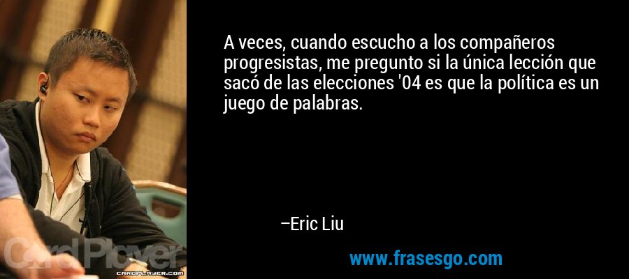 A veces, cuando escucho a los compañeros progresistas, me pregunto si la única lección que sacó de las elecciones '04 es que la política es un juego de palabras. – Eric Liu