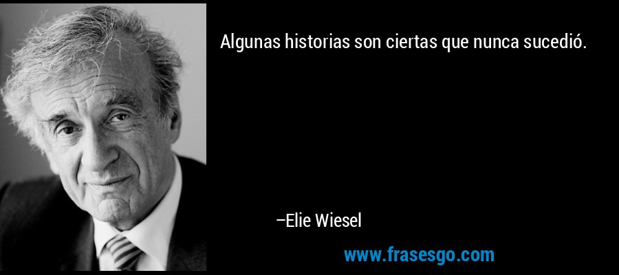 Algunas historias son ciertas que nunca sucedió. – Elie Wiesel