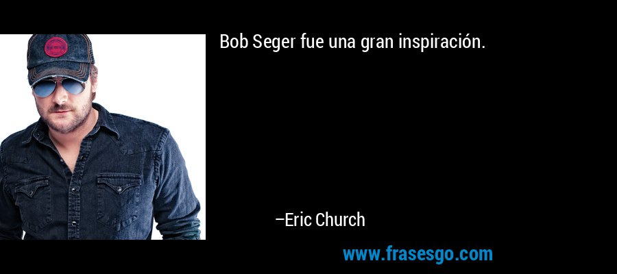 Bob Seger fue una gran inspiración. – Eric Church