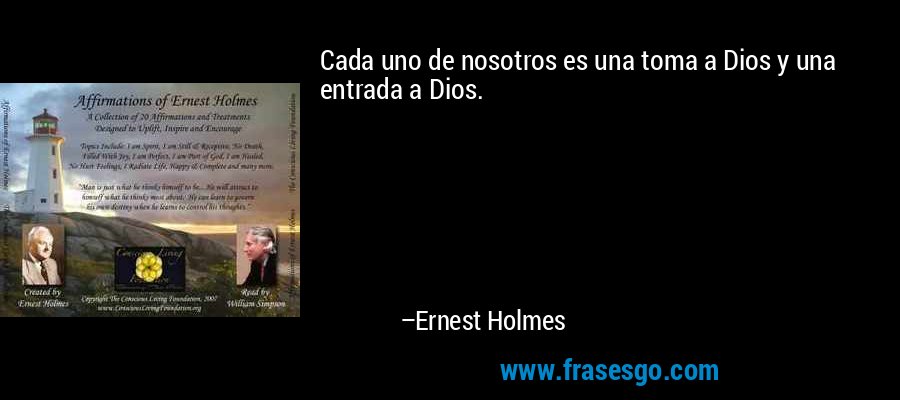 Cada uno de nosotros es una toma a Dios y una entrada a Dios. – Ernest Holmes