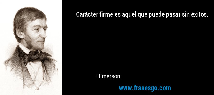 Carácter firme es aquel que puede pasar sin éxitos. – Emerson