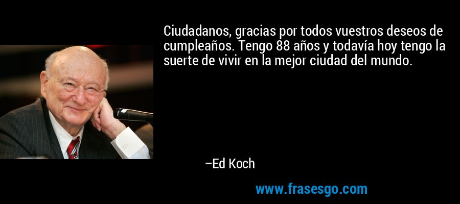 Ciudadanos, gracias por todos vuestros deseos de cumpleaños. Tengo 88 años y todavía hoy tengo la suerte de vivir en la mejor ciudad del mundo. – Ed Koch
