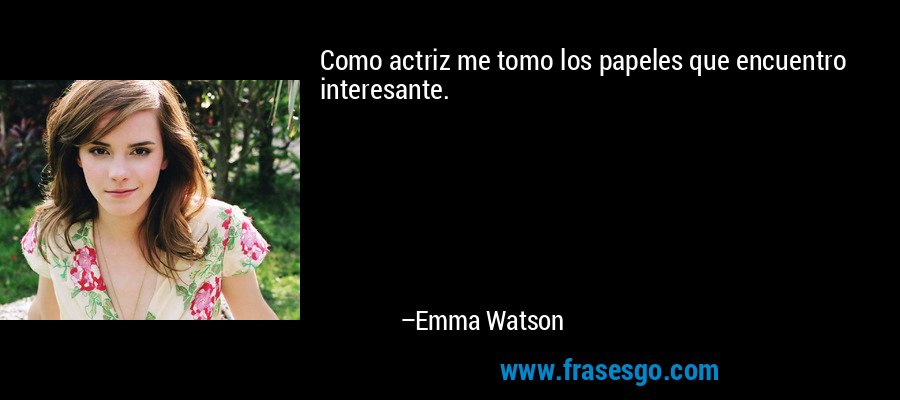 Como actriz me tomo los papeles que encuentro interesante. – Emma Watson