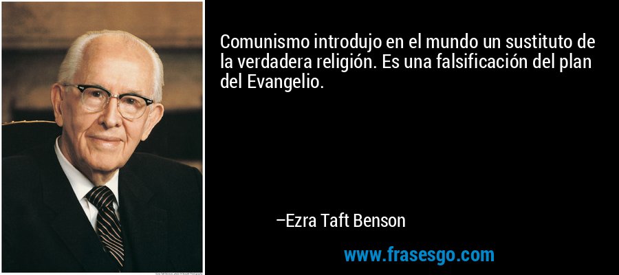 Comunismo introdujo en el mundo un sustituto de la verdadera religión. Es una falsificación del plan del Evangelio. – Ezra Taft Benson