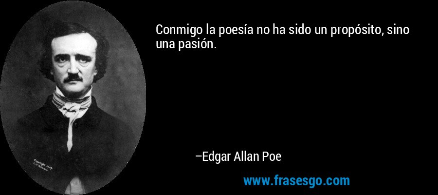 Conmigo la poesía no ha sido un propósito, sino una pasión. – Edgar Allan Poe
