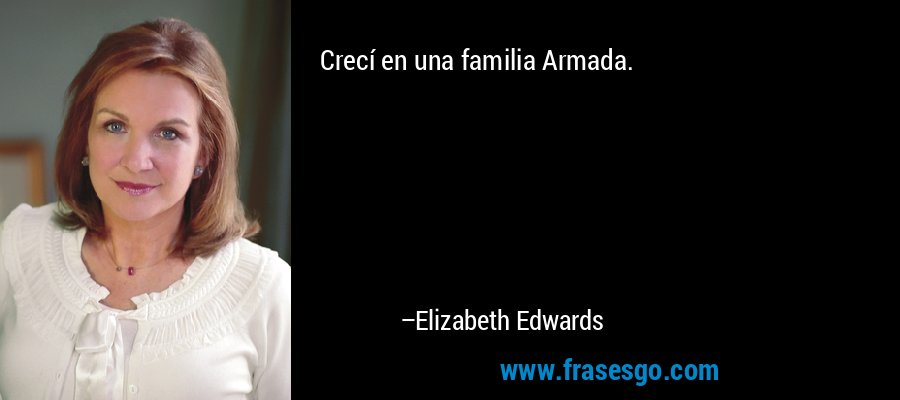 Crecí en una familia Armada. – Elizabeth Edwards