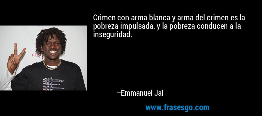 Crimen con arma blanca y arma del crimen es la pobreza impulsada, y la pobreza conducen a la inseguridad. – Emmanuel Jal