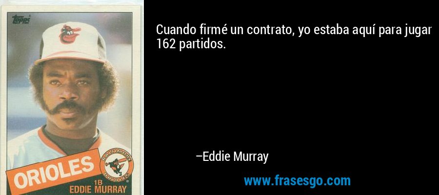 Cuando firmé un contrato, yo estaba aquí para jugar 162 partidos. – Eddie Murray