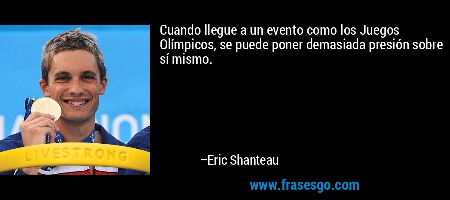 Cuando llegue a un evento como los Juegos Olímpicos, se puede poner demasiada presión sobre sí mismo. – Eric Shanteau