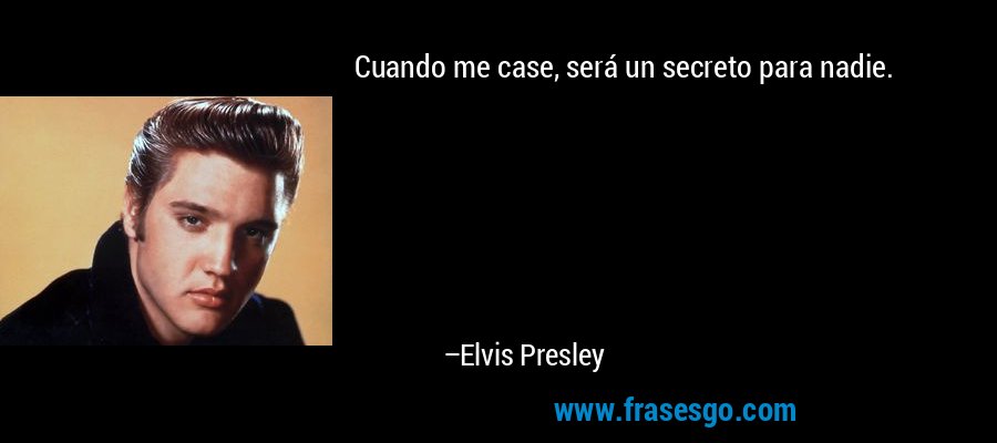 Cuando me case, será un secreto para nadie. – Elvis Presley
