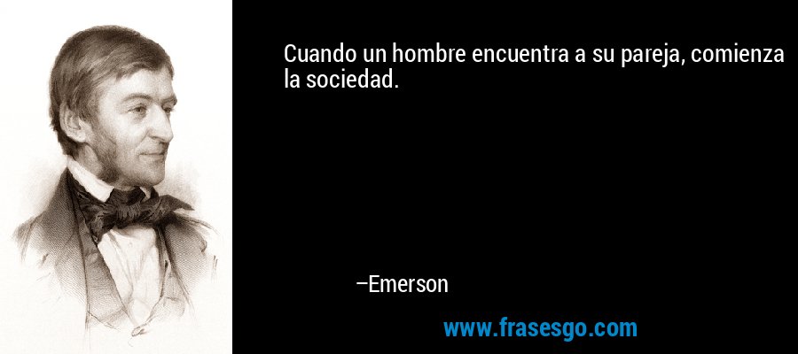 Cuando un hombre encuentra a su pareja, comienza la sociedad. – Emerson