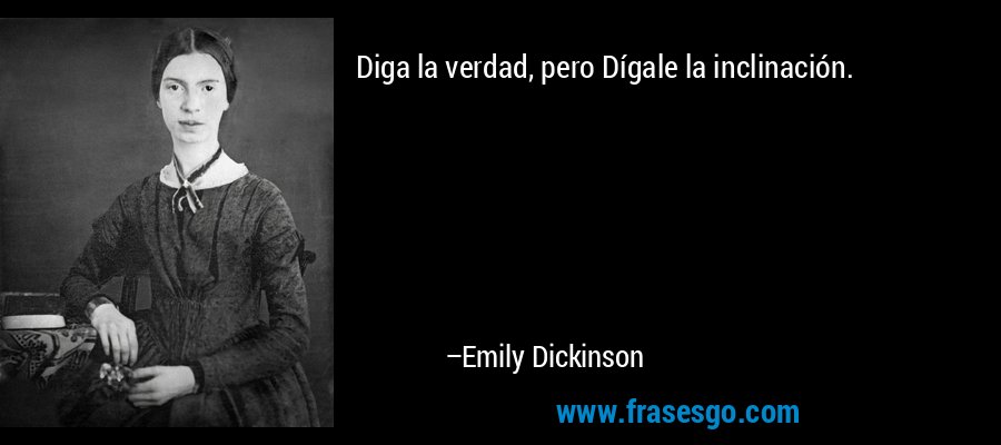 Diga la verdad, pero Dígale la inclinación. – Emily Dickinson