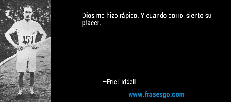 Dios me hizo rápido. Y cuando corro, siento su placer. – Eric Liddell
