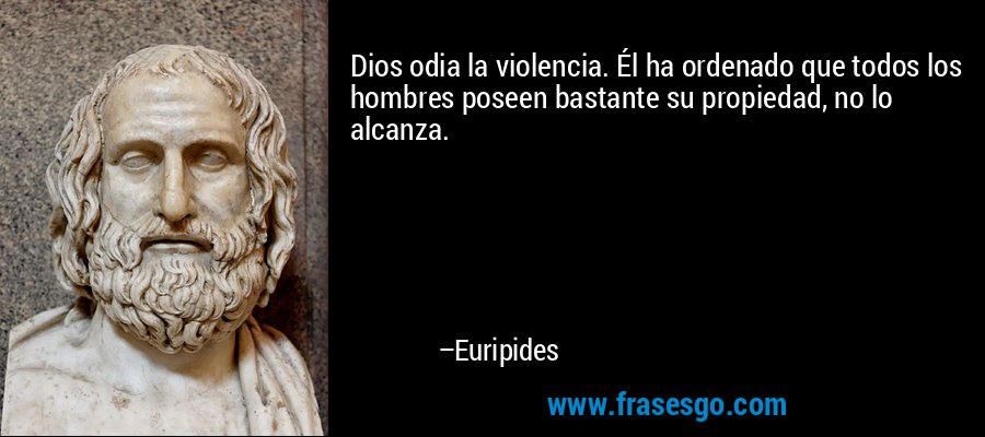 Dios odia la violencia. Él ha ordenado que todos los hombres poseen bastante su propiedad, no lo alcanza. – Euripides