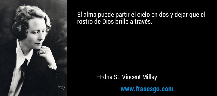 El alma puede partir el cielo en dos y dejar que el rostro de Dios brille a través. – Edna St. Vincent Millay