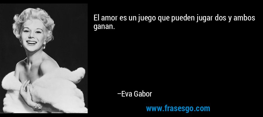 El amor es un juego que pueden jugar dos y ambos ganan. – Eva Gabor