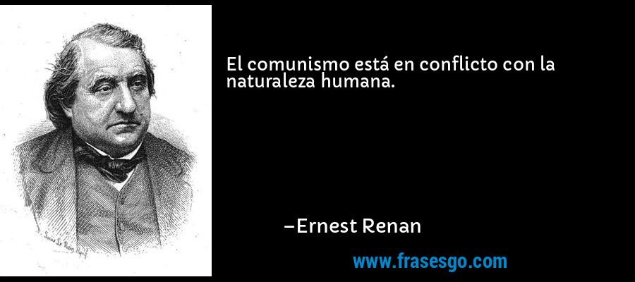 El comunismo está en conflicto con la naturaleza humana. – Ernest Renan