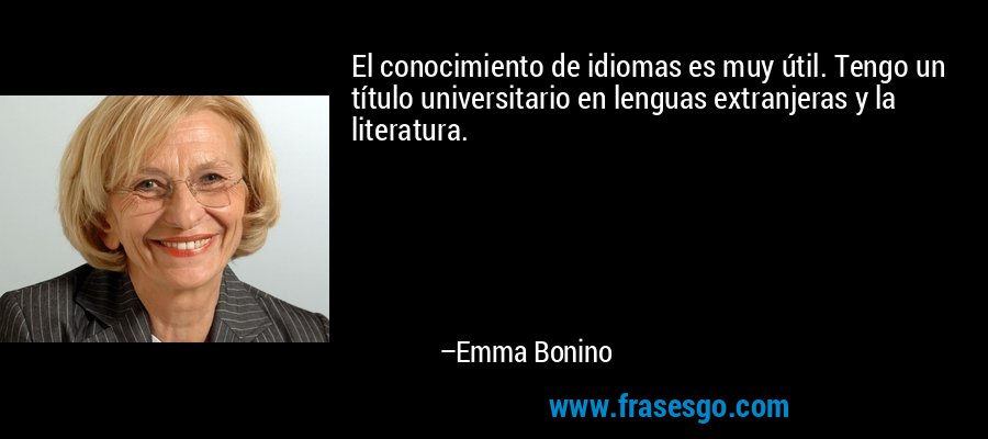 El conocimiento de idiomas es muy útil. Tengo un título universitario en lenguas extranjeras y la literatura. – Emma Bonino