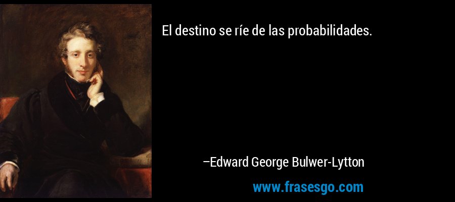 El destino se ríe de las probabilidades. – Edward George Bulwer-Lytton