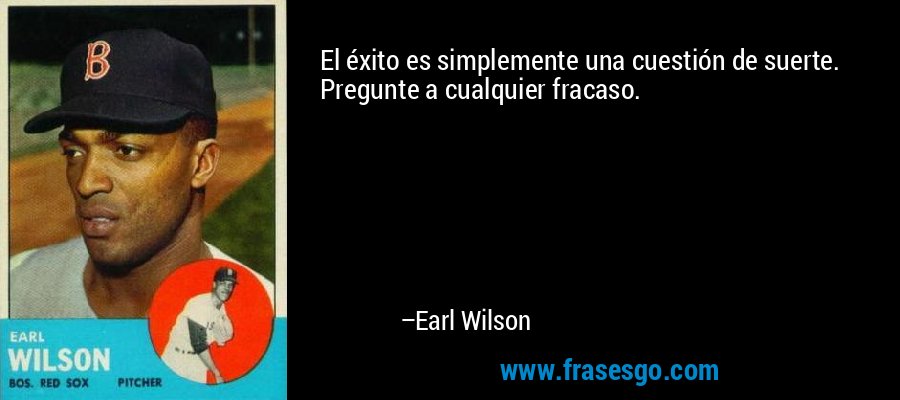 El éxito es simplemente una cuestión de suerte. Pregunte a cualquier fracaso. – Earl Wilson