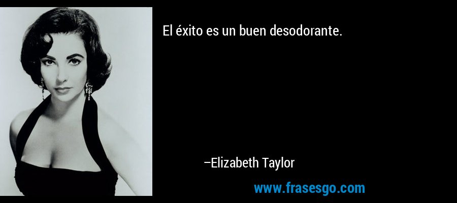 El éxito es un buen desodorante. – Elizabeth Taylor