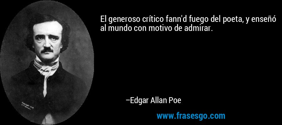 El generoso crítico fann'd fuego del poeta, y enseñó al mundo con motivo de admirar. – Edgar Allan Poe