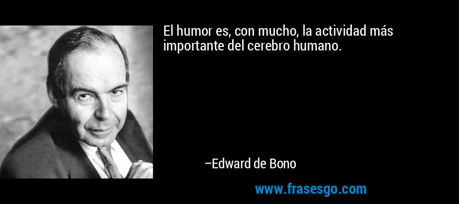 El humor es, con mucho, la actividad más importante del cerebro humano. – Edward de Bono
