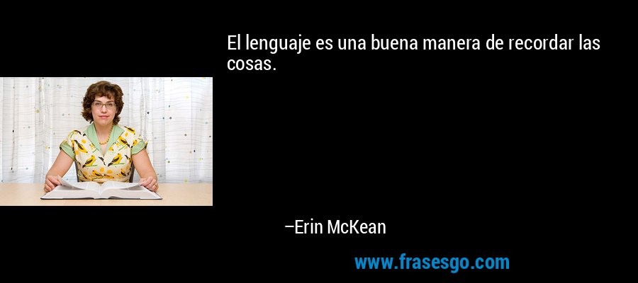 El lenguaje es una buena manera de recordar las cosas. – Erin McKean