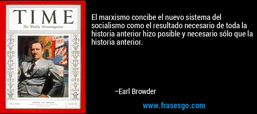 El marxismo concibe el nuevo sistema del socialismo como el resultado necesario de toda la historia anterior hizo posible y necesario sólo que la historia anterior. – Earl Browder