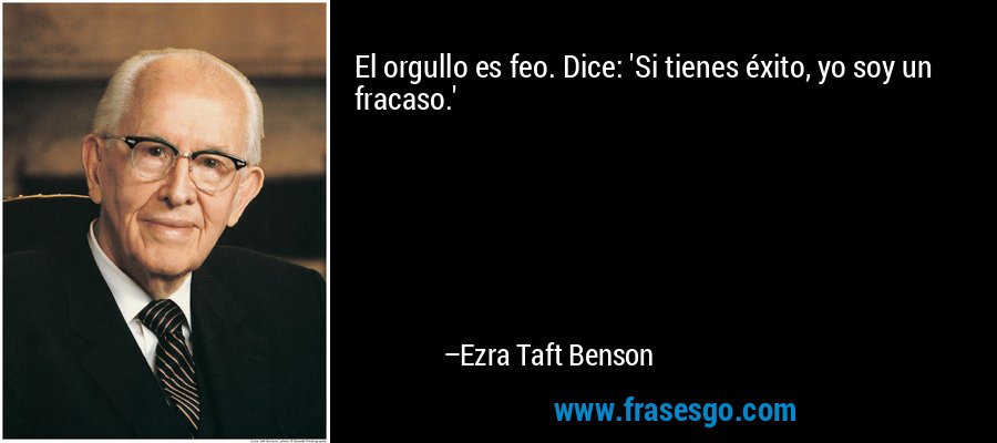 El orgullo es feo. Dice: 'Si tienes éxito, yo soy un fracaso.' – Ezra Taft Benson